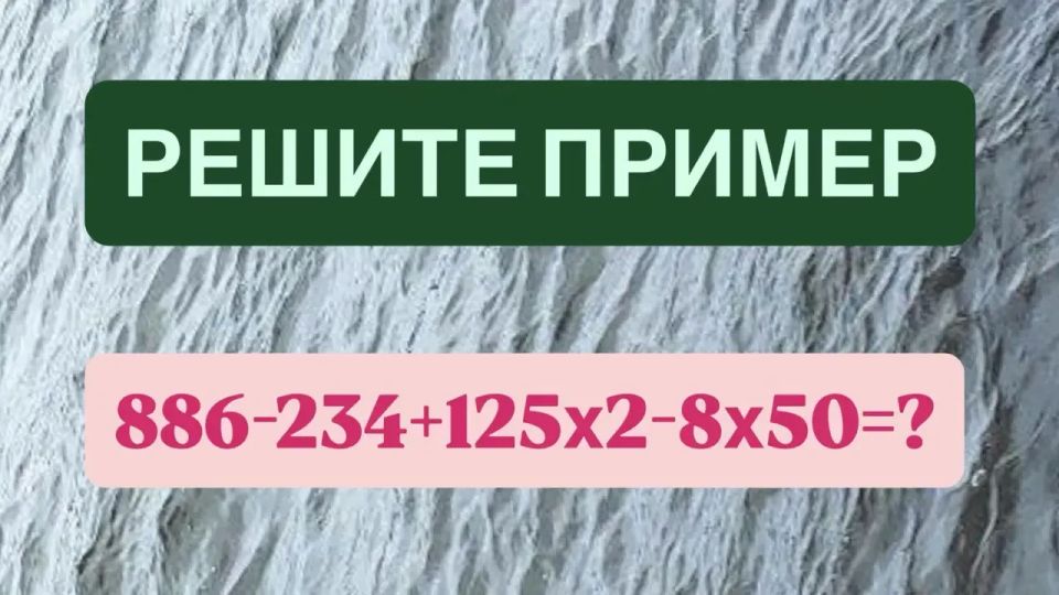 Мозги «кипят» даже у «ботаников» — а вы решите пример «886?234+125×2?8×50»? На ответ всего 12 секунд