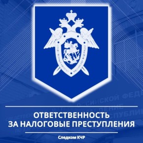 Следственное управление СК России по Карачаево-Черкесской Республике предупреждает об уголовной ответственности за совершение налоговых преступлений